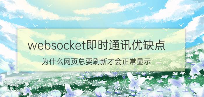 websocket即时通讯优缺点 为什么网页总要刷新才会正常显示？